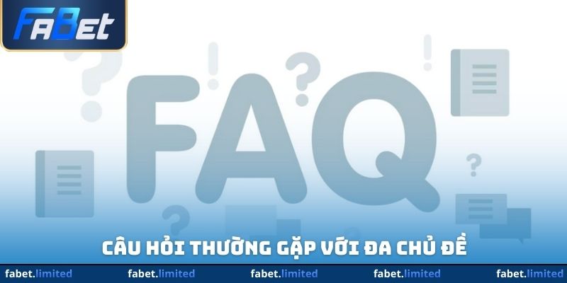 Câu hỏi thường gặp với đa chủ đề